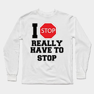 I really have to stop Long Sleeve T-Shirt